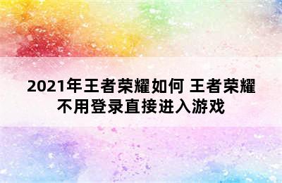 2021年王者荣耀如何 王者荣耀不用登录直接进入游戏